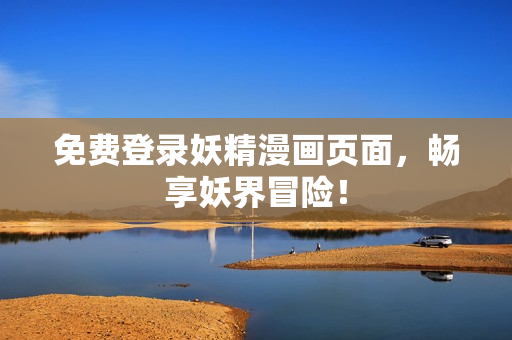 免费登录妖精漫画页面，畅享妖界冒险！