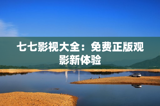 七七影视大全：免费正版观影新体验