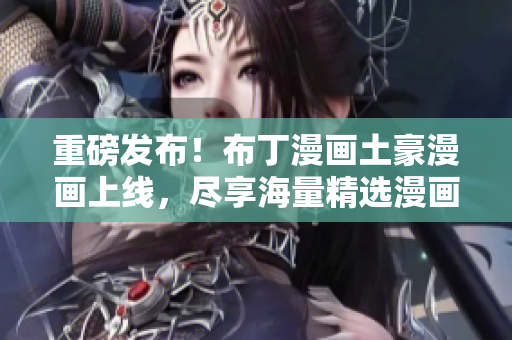 重磅发布！布丁漫画土豪漫画上线，尽享海量精选漫画！