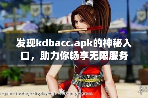 发现kdbacc.apk的神秘入口，助力你畅享无限服务