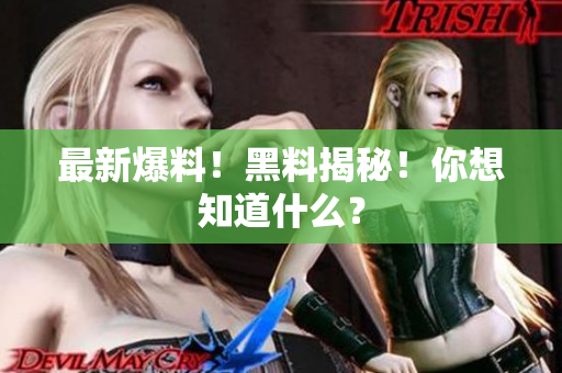 最新爆料！黑料揭秘！你想知道什么？