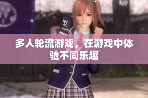 多人轮流游戏，在游戏中体验不同乐趣