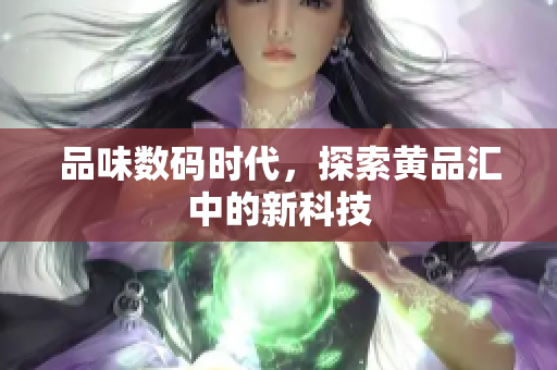 品味数码时代，探索黄品汇中的新科技