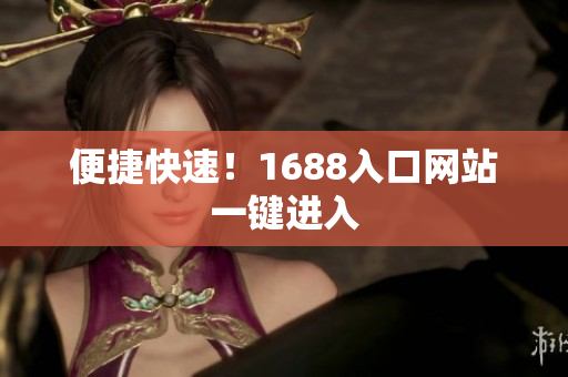 便捷快速！1688入口网站一键进入