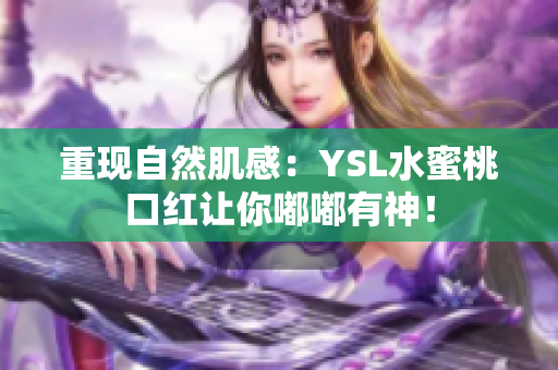 重现自然肌感：YSL水蜜桃口红让你嘟嘟有神！