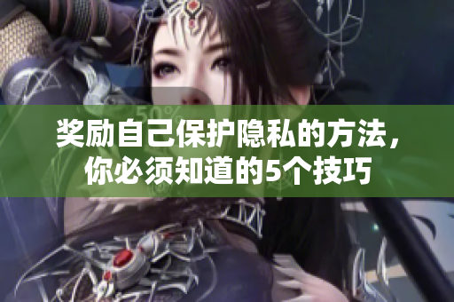 奖励自己保护隐私的方法，你必须知道的5个技巧