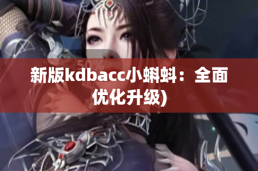 新版kdbacc小蝌蚪：全面优化升级)