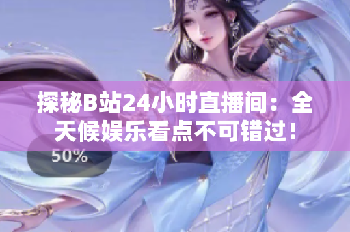 探秘B站24小时直播间：全天候娱乐看点不可错过！