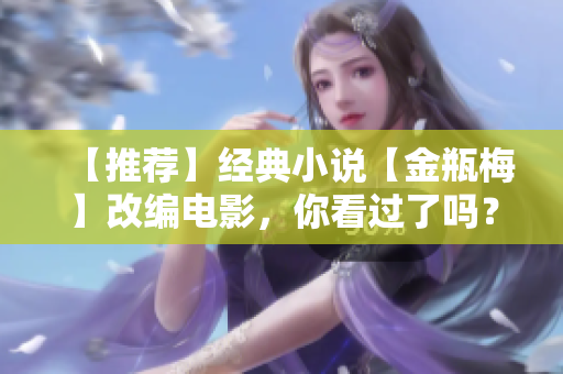 【推荐】经典小说【金瓶梅】改编电影，你看过了吗？