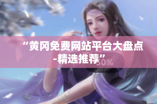 “黄冈免费网站平台大盘点-精选推荐”