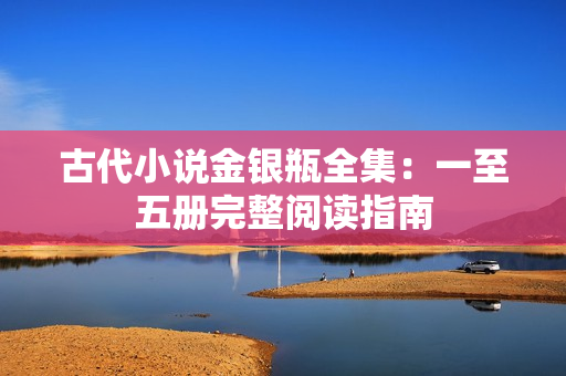 古代小说金银瓶全集：一至五册完整阅读指南