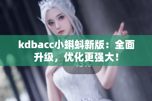 kdbacc小蝌蚪新版：全面升级，优化更强大！