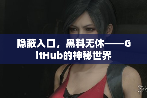 隐蔽入口，黑料无休——GitHub的神秘世界