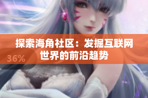 探索海角社区：发掘互联网世界的前沿趋势