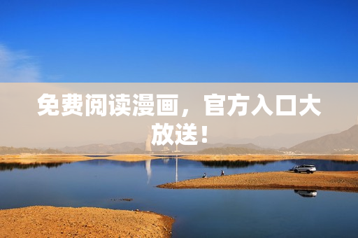 免费阅读漫画，官方入口大放送！