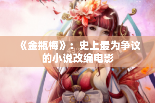 《金瓶梅》：史上最为争议的小说改编电影