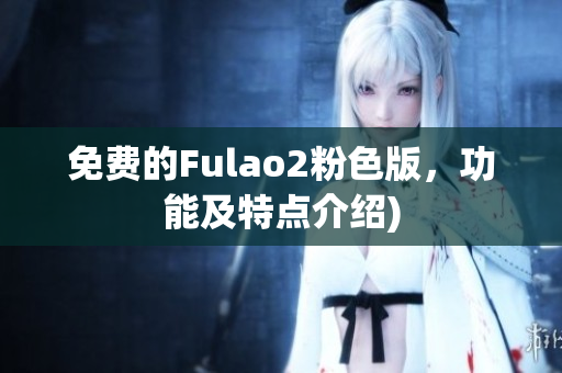免费的Fulao2粉色版，功能及特点介绍)