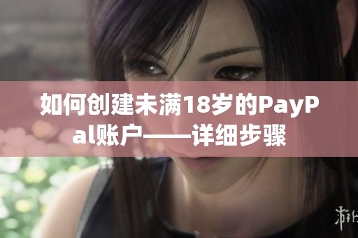 如何创建未满18岁的PayPal账户——详细步骤