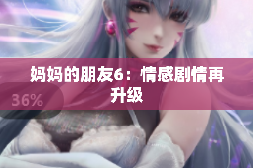 妈妈的朋友6：情感剧情再升级