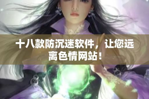 十八款防沉迷软件，让您远离色情网站！
