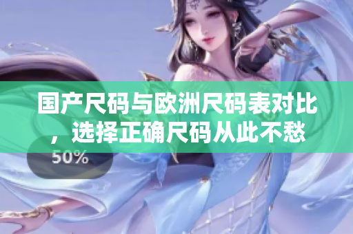国产尺码与欧洲尺码表对比，选择正确尺码从此不愁