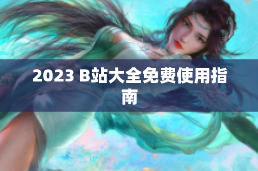 2023 B站大全免费使用指南