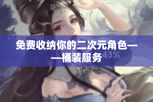 免费收纳你的二次元角色——桶装服务