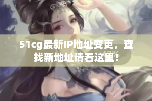 51cg最新IP地址变更，查找新地址请看这里！