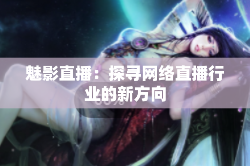 魅影直播：探寻网络直播行业的新方向