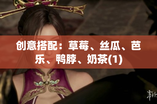 创意搭配：草莓、丝瓜、芭乐、鸭脖、奶茶(1)