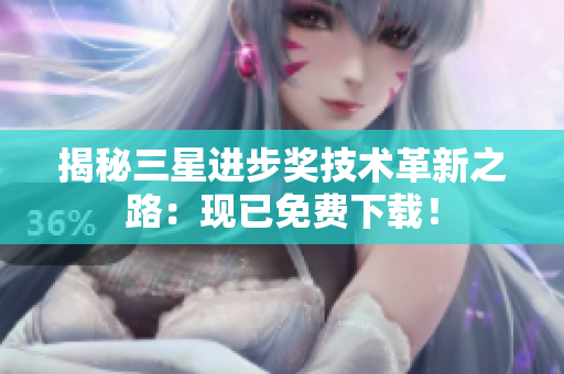 揭秘三星进步奖技术革新之路：现已免费下载！
