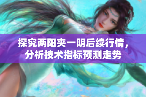 探究两阳夹一阴后续行情，分析技术指标预测走势
