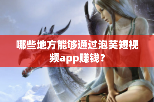 哪些地方能够通过泡芙短视频app赚钱？