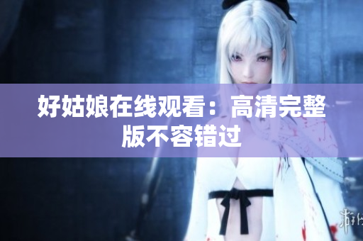 好姑娘在线观看：高清完整版不容错过