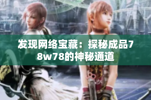 发现网络宝藏：探秘成品78w78的神秘通道