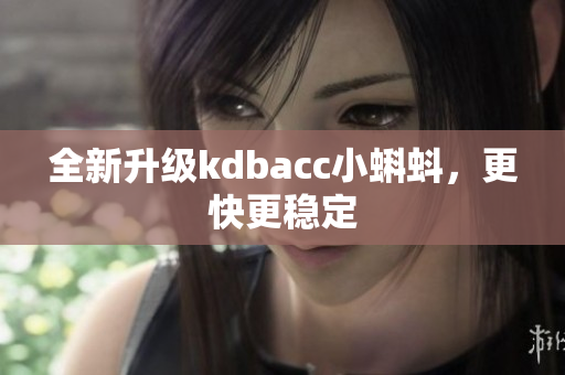 全新升级kdbacc小蝌蚪，更快更稳定