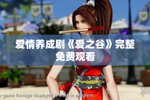 爱情养成剧《爱之谷》完整免费观看