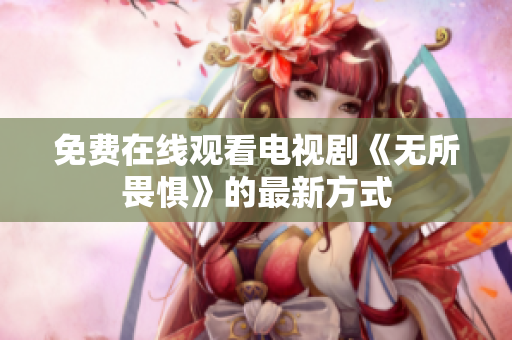 免费在线观看电视剧《无所畏惧》的最新方式