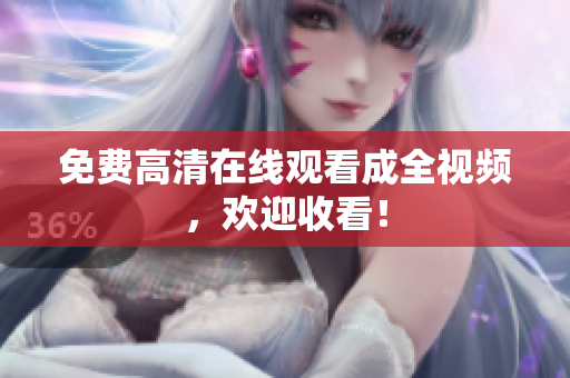 免费高清在线观看成全视频，欢迎收看！