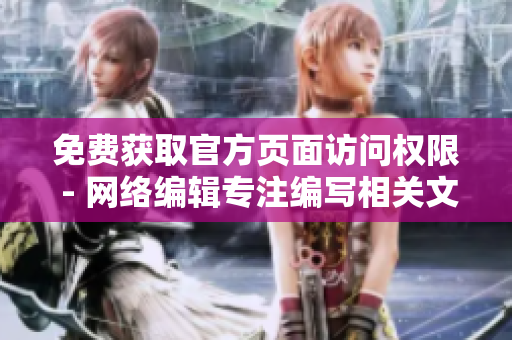 免费获取官方页面访问权限 - 网络编辑专注编写相关文章