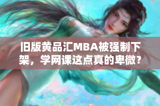 旧版黄品汇MBA被强制下架，学网课这点真的卑微？