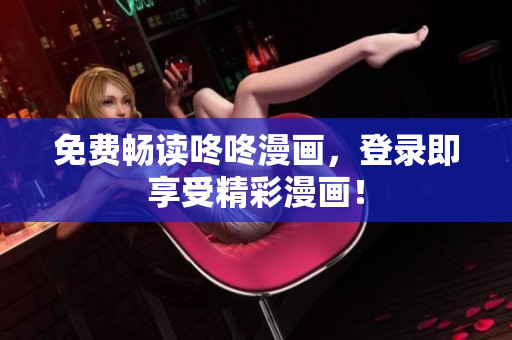 免费畅读咚咚漫画，登录即享受精彩漫画！