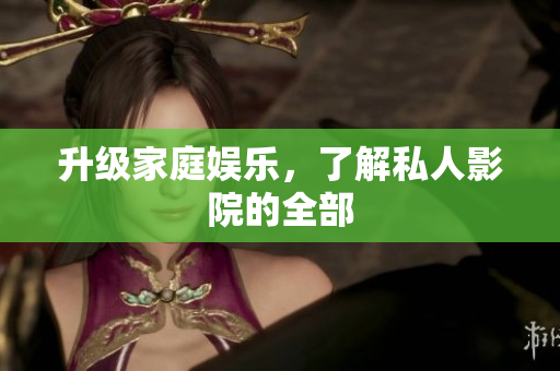 升级家庭娱乐，了解私人影院的全部