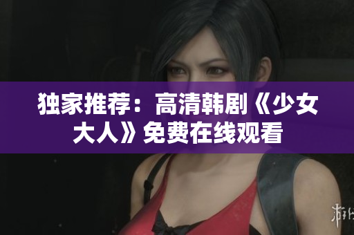 独家推荐：高清韩剧《少女大人》免费在线观看