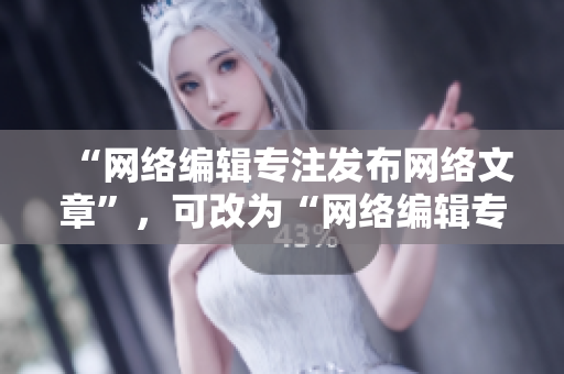 “网络编辑专注发布网络文章”，可改为“网络编辑专业发布优质文章”