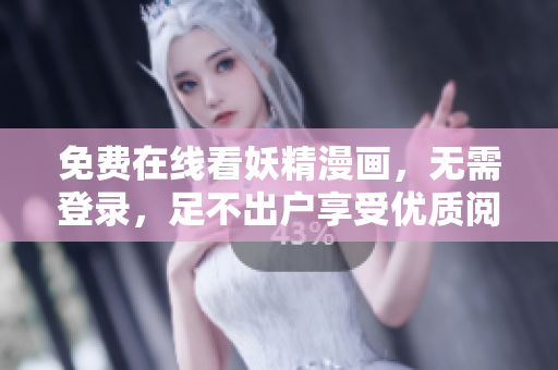 免费在线看妖精漫画，无需登录，足不出户享受优质阅读乐趣