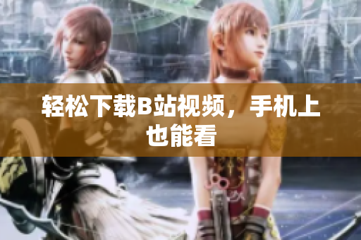 轻松下载B站视频，手机上也能看