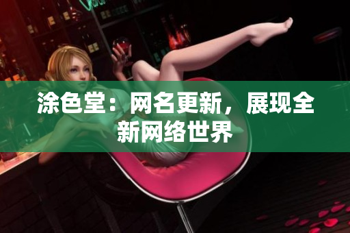 涂色堂：网名更新，展现全新网络世界