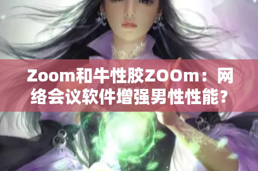Zoom和牛性胶ZOOm：网络会议软件增强男性性能？