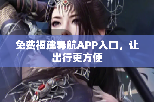 免费福建导航APP入口，让出行更方便
